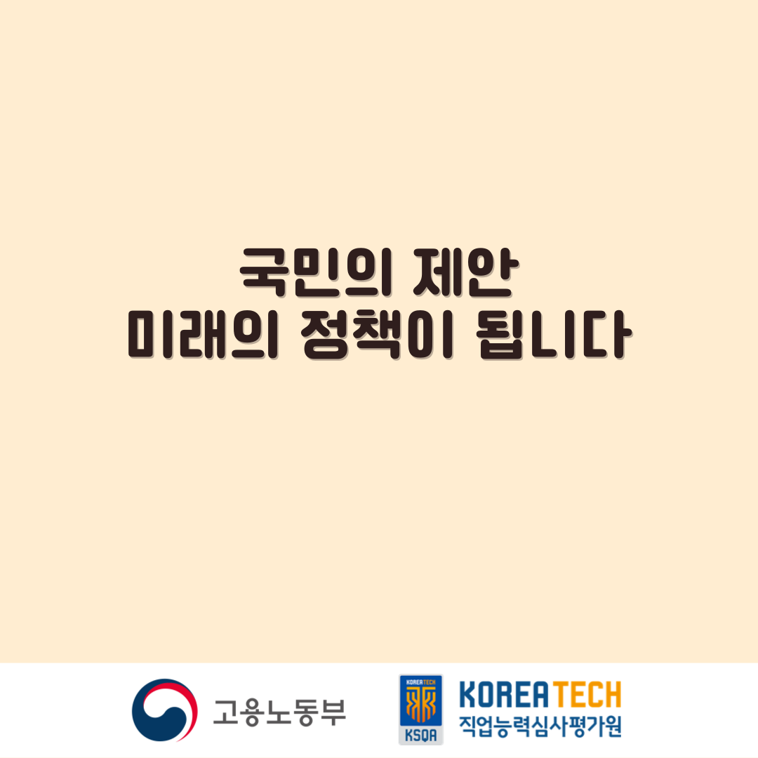 국민의 제안 미래의 정책이 됩니다. 고용노동부, KSOA(KOREA TECH 직업능력심사평가원)