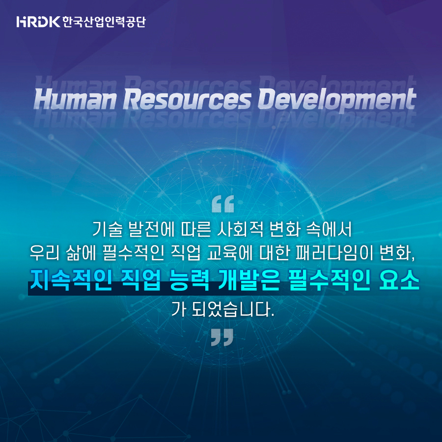 HRDK한국산업인력공단 Human Resources Development "기술 발전에 따른 사회적 변화 속에서 우리 삶에 필수적인 직업 교육에 패러다임이 변화, 지속적인 직업 능력 개발은 필수적인 요소가 되었습니다&qout;