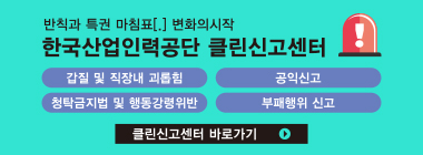 반칙과 특권 마침표[.] 변화의 시작 한국 산업인력공단 클린 신고센터 갑질및 직장내 괴롭힘 공익신고 청탁금지법 및 행동강령 위반 부패행위 신고 클린 신고센터 바로가기